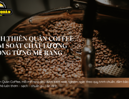 CÁCH THIÊN QUÂN COFFEE KIỂM SOÁT CHẤT LƯỢNG TRONG TỪNG MẺ RANG – GIỮ TRỌN HƯƠNG VỊ CHUẨN GU